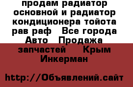 продам радиатор основной и радиатор кондиционера тойота рав раф - Все города Авто » Продажа запчастей   . Крым,Инкерман